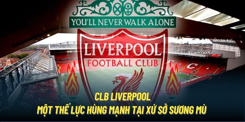 CLB Liverpool | Một Thế Lực Hùng Mạnh Tại Xứ Sở Sương Mù