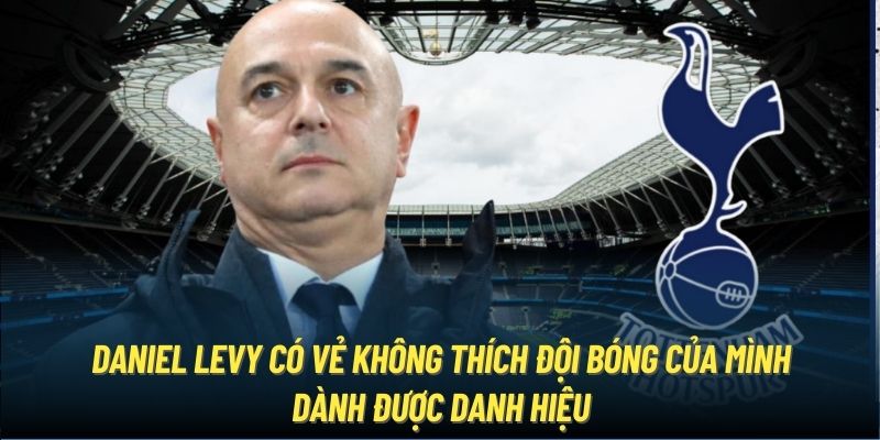 Daniel Levy có vẻ không thích đội bóng của mình dành được danh hiệu