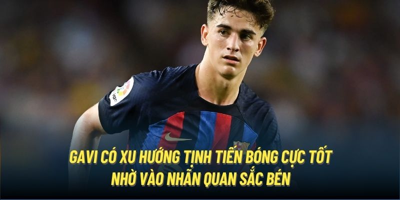 Gavi có xu hướng tịnh tiến bóng cực tốt nhờ vào nhãn quan sắc bén