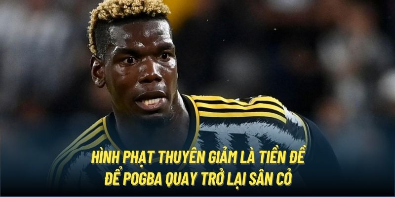 Hình phạt thuyên giảm là tiền đề để Pogba quay trở lại sân cỏ