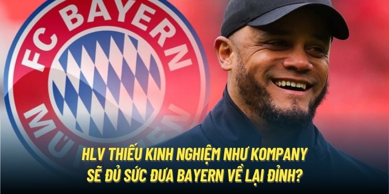 HLV thiếu kinh nghiệm như Kompany sẽ đủ sức đưa Bayern về lại đỉnh?