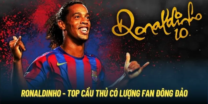 Ronaldinho - top cầu thủ có lượng fan đông đảo